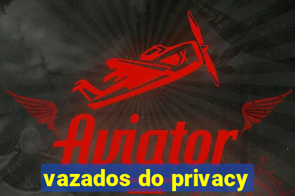 vazados do privacy